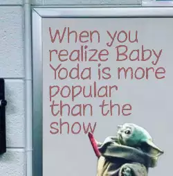 When you realize Baby Yoda is more popular than the show meme