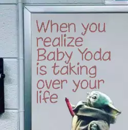 When you realize Baby Yoda is taking over your life meme