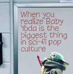 When you realize Baby Yoda is the biggest thing in sci-fi pop culture meme