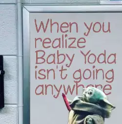 When you realize Baby Yoda isn't going anywhere meme