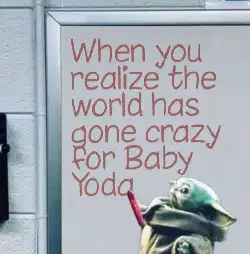 When you realize the world has gone crazy for Baby Yoda meme