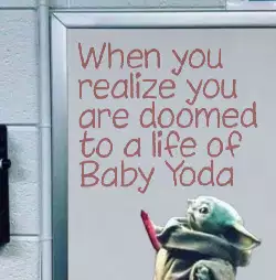 When you realize you are doomed to a life of Baby Yoda meme