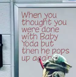 When you thought you were done with Baby Yoda but then he pops up again meme
