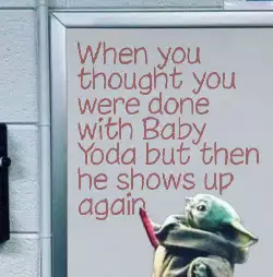 When you thought you were done with Baby Yoda but then he shows up again meme