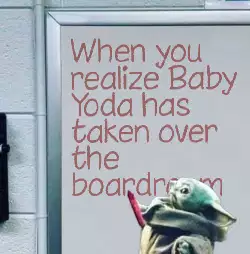When you realize Baby Yoda has taken over the boardroom meme