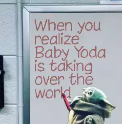 When you realize Baby Yoda is taking over the world meme