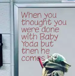 When you thought you were done with Baby Yoda but then he comes back meme