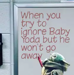 When you try to ignore Baby Yoda but he won't go away meme
