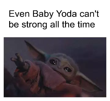 Even Baby Yoda can't be strong all the time meme