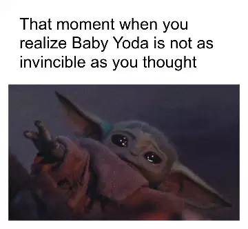 That moment when you realize Baby Yoda is not as invincible as you thought meme