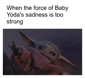 When the force of Baby Yoda's sadness is too strong meme