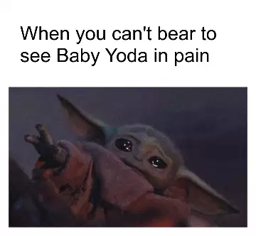 When you can't bear to see Baby Yoda in pain meme