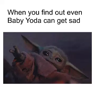 When you find out even Baby Yoda can get sad meme
