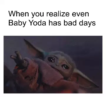 When you realize even Baby Yoda has bad days meme