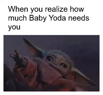When you realize how much Baby Yoda needs you meme