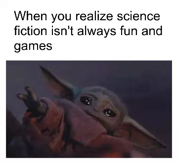 When you realize science fiction isn't always fun and games meme