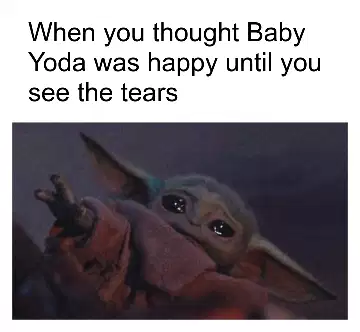 When you thought Baby Yoda was happy until you see the tears meme