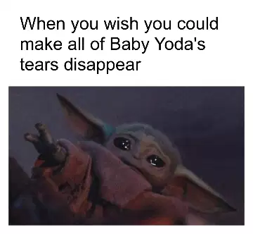 When you wish you could make all of Baby Yoda's tears disappear meme