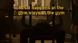 What happens at the gym stays at the gym meme