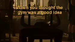When you thought the gym was a good idea meme