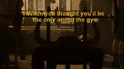 When you thought you'd be the only one at the gym meme