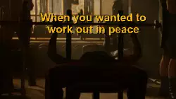 When you wanted to work out in peace meme
