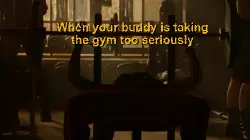 When your buddy is taking the gym too seriously meme
