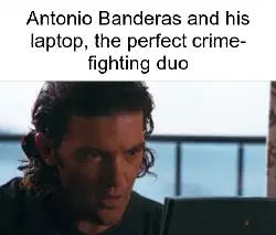 Antonio Banderas and his laptop, the perfect crime-fighting duo meme