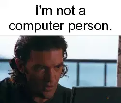 I'm not a computer person. meme