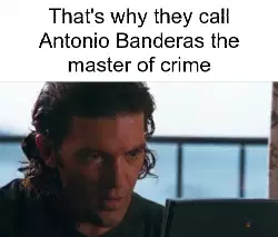That's why they call Antonio Banderas the master of crime meme