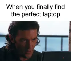 When you finally find the perfect laptop meme