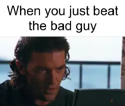 When you just beat the bad guy meme