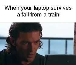 When your laptop survives a fall from a train meme