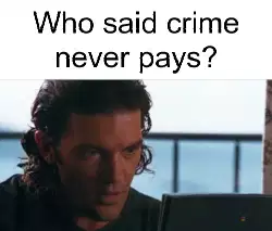 Who said crime never pays? meme