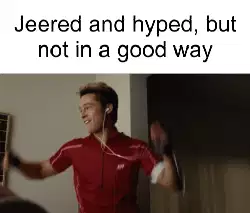 Jeered and hyped, but not in a good way meme