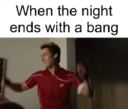 When the night ends with a bang meme