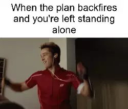 When the plan backfires and you're left standing alone meme