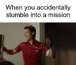 When you accidentally stumble into a mission meme