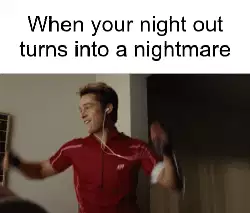 When your night out turns into a nightmare meme