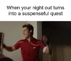 When your night out turns into a suspenseful quest meme