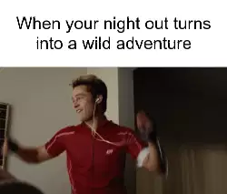When your night out turns into a wild adventure meme