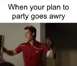 When your plan to party goes awry meme