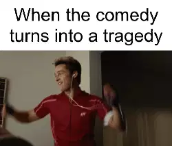 When the comedy turns into a tragedy meme