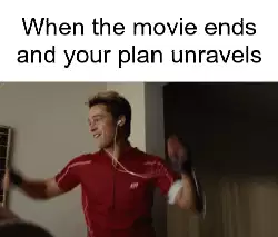 When the movie ends and your plan unravels meme