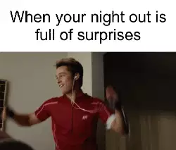 When your night out is full of surprises meme