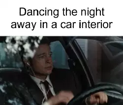 Dancing the night away in a car interior meme