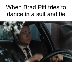 When Brad Pitt tries to dance in a suit and tie meme