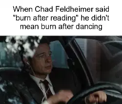 When Chad Feldheimer said "burn after reading" he didn't mean burn after dancing meme