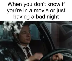 When you don't know if you're in a movie or just having a bad night meme