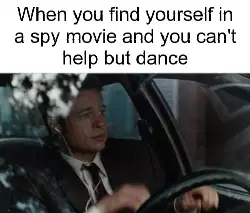 When you find yourself in a spy movie and you can't help but dance meme